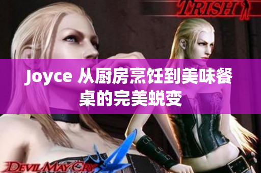 Joyce 从厨房烹饪到美味餐桌的完美蜕变