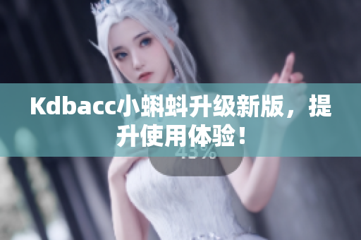 Kdbacc小蝌蚪升级新版，提升使用体验！