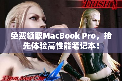 免费领取MacBook Pro，抢先体验高性能笔记本！
