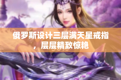 俄罗斯设计三层满天星戒指，层层精致惊艳