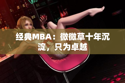 经典MBA：微微草十年沉淀，只为卓越