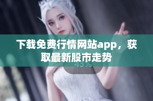 下载免费行情网站app，获取最新股市走势