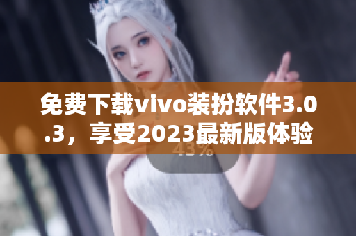 免费下载vivo装扮软件3.0.3，享受2023最新版体验！
