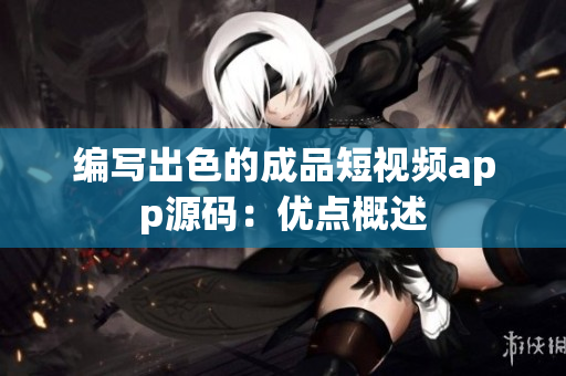 编写出色的成品短视频app源码：优点概述