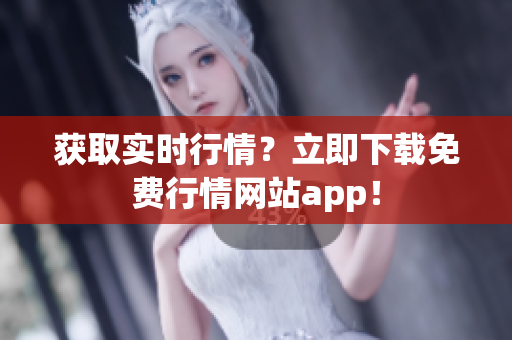 获取实时行情？立即下载免费行情网站app！