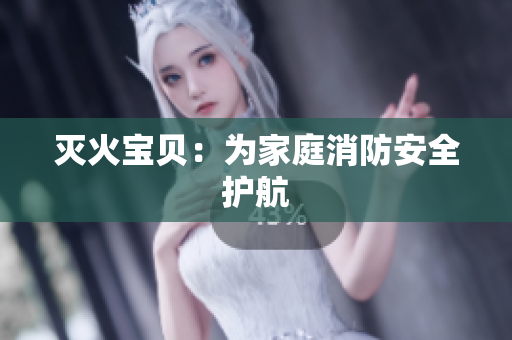 灭火宝贝：为家庭消防安全护航
