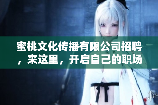 蜜桃文化传播有限公司招聘，来这里，开启自己的职场新生活！