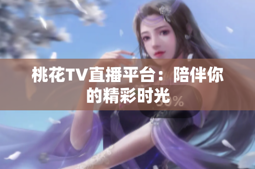 桃花TV直播平台：陪伴你的精彩时光