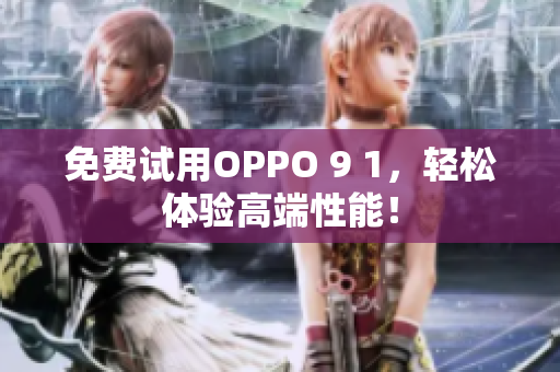 免费试用OPPO 9 1，轻松体验高端性能！