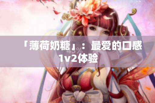 「薄荷奶糖」：最爱的口感1v2体验