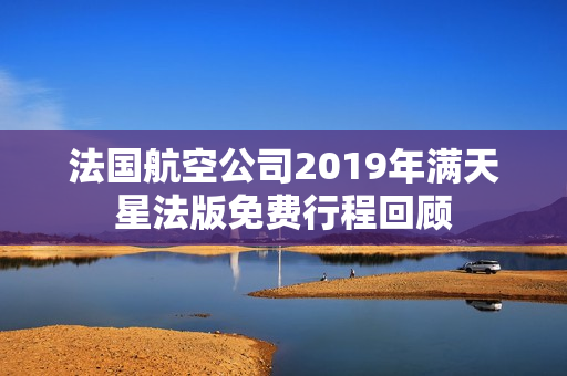 法国航空公司2019年满天星法版免费行程回顾