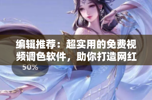 编辑推荐：超实用的免费视频调色软件，助你打造网红级大片！