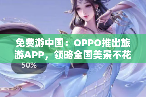 免费游中国：OPPO推出旅游APP，领略全国美景不花一分钱