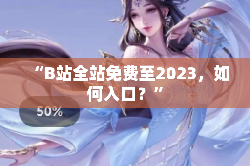 “B站全站免费至2023，如何入口？”