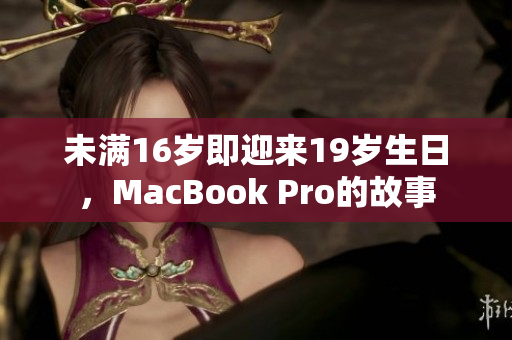 未满16岁即迎来19岁生日，MacBook Pro的故事
