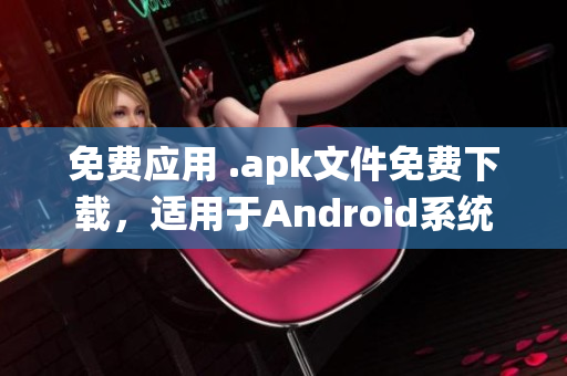 免费应用 .apk文件免费下载，适用于Android系统