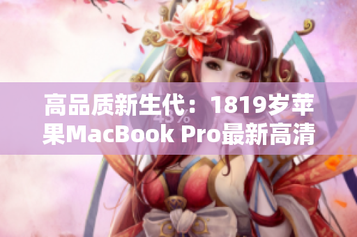 高品质新生代：1819岁苹果MacBook Pro最新高清版本