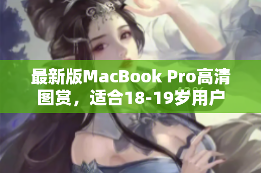 最新版MacBook Pro高清图赏，适合18-19岁用户