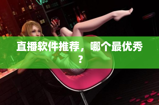 直播软件推荐，哪个最优秀？