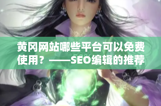 黄冈网站哪些平台可以免费使用？——SEO编辑的推荐
