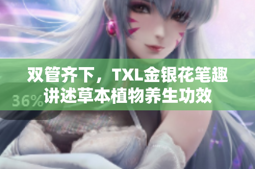 双管齐下，TXL金银花笔趣讲述草本植物养生功效