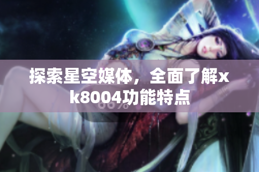 探索星空媒体，全面了解xk8004功能特点