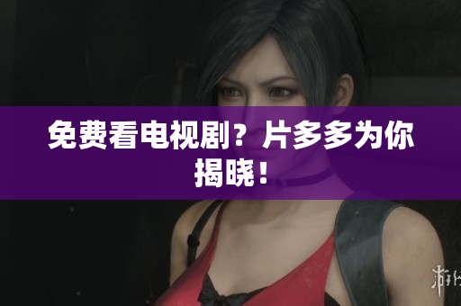 免费看电视剧？片多多为你揭晓！