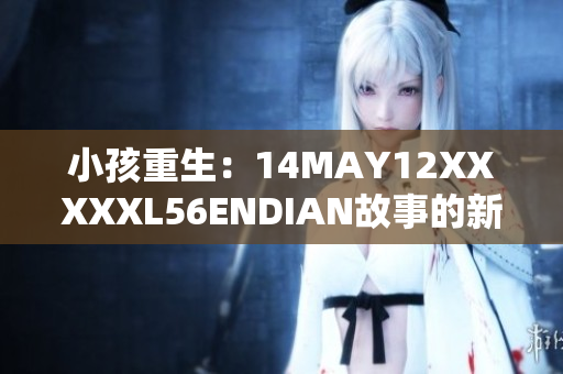 小孩重生：14MAY12XXXXXL56ENDIAN故事的新篇章