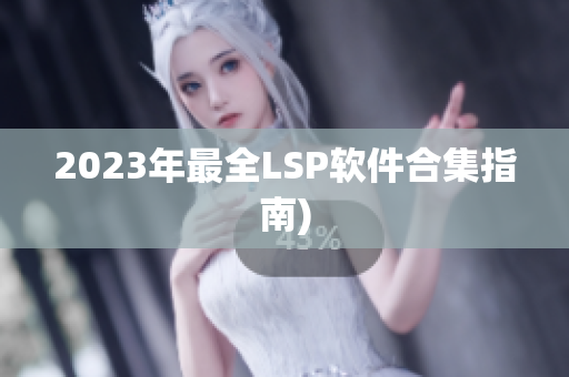 2023年最全LSP软件合集指南)