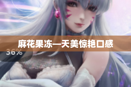 麻花果冻—天美惊艳口感