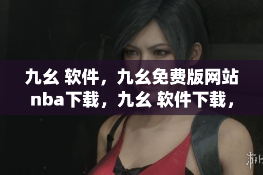 九幺 软件，九幺免费版网站nba下载，九幺 软件下载，九幺免费版下载，九幺短视频软件安装免费版----jbKHrWcPewR2