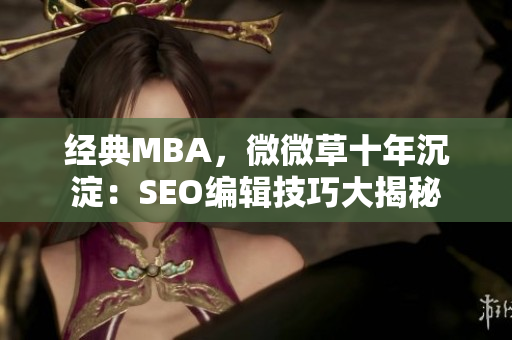 经典MBA，微微草十年沉淀：SEO编辑技巧大揭秘