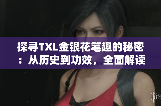 探寻TXL金银花笔趣的秘密：从历史到功效，全面解读