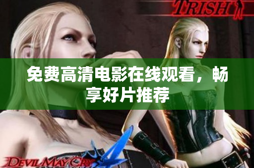 免费高清电影在线观看，畅享好片推荐