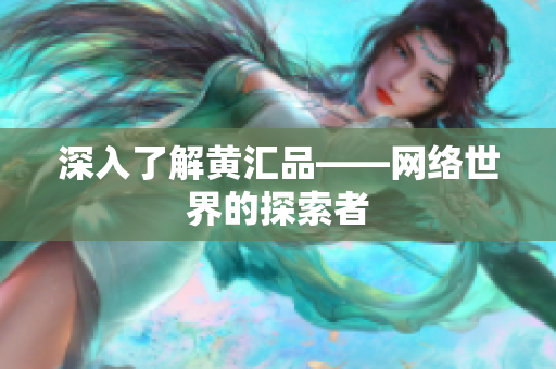 深入了解黄汇品——网络世界的探索者
