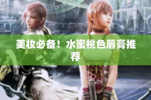 美妆必备！水蜜桃色唇膏推荐