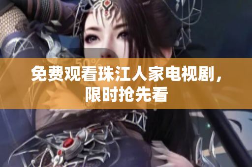 免费观看珠江人家电视剧，限时抢先看
