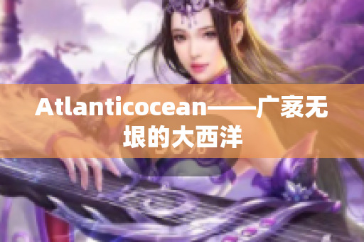Atlanticocean——广袤无垠的大西洋