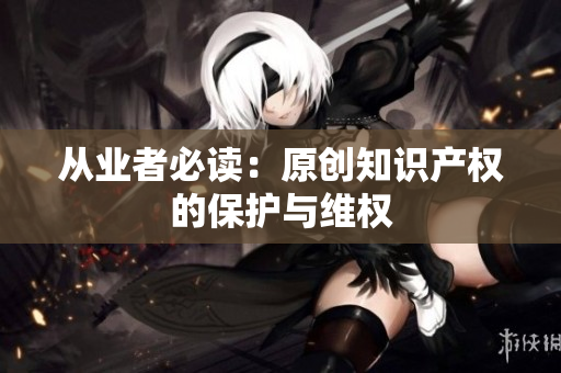 从业者必读：原创知识产权的保护与维权