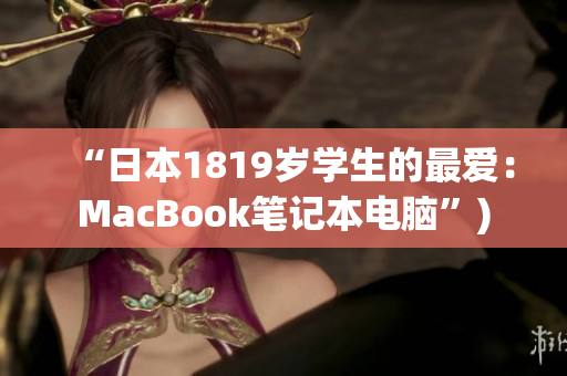“日本1819岁学生的最爱：MacBook笔记本电脑”)