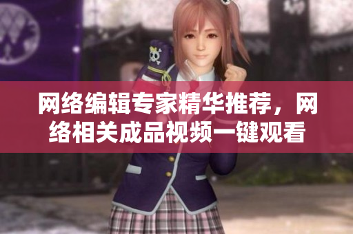 网络编辑专家精华推荐，网络相关成品视频一键观看