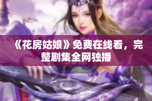 《花房姑娘》免费在线看，完整剧集全网独播