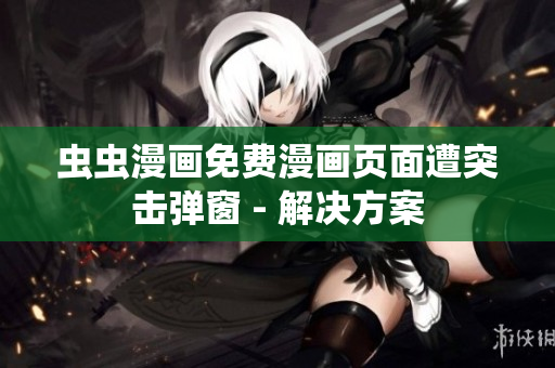 虫虫漫画免费漫画页面遭突击弹窗 - 解决方案