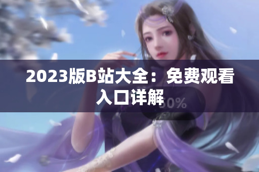 2023版B站大全：免费观看入口详解