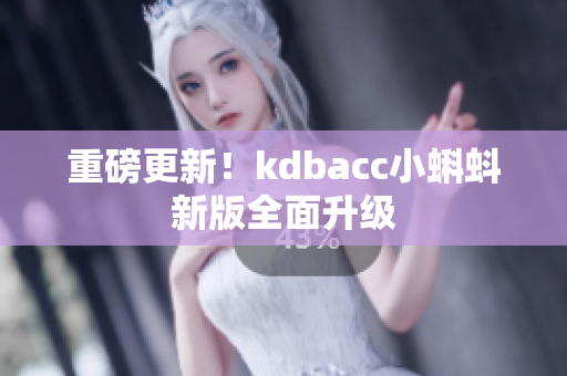重磅更新！kdbacc小蝌蚪新版全面升级