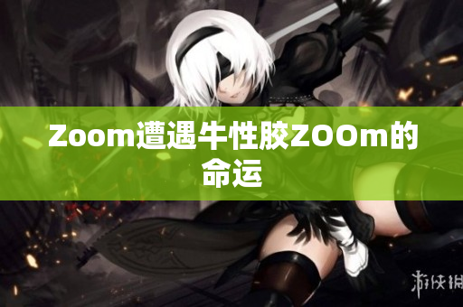 Zoom遭遇牛性胶ZOOm的命运