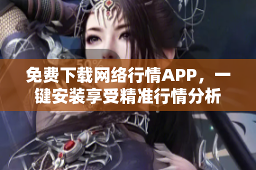 免费下载网络行情APP，一键安装享受精准行情分析
