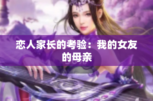 恋人家长的考验：我的女友的母亲