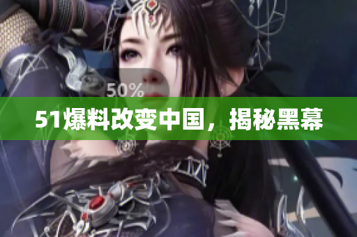 51爆料改变中国，揭秘黑幕