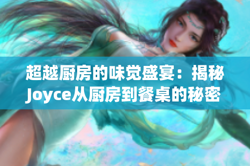 超越厨房的味觉盛宴：揭秘Joyce从厨房到餐桌的秘密